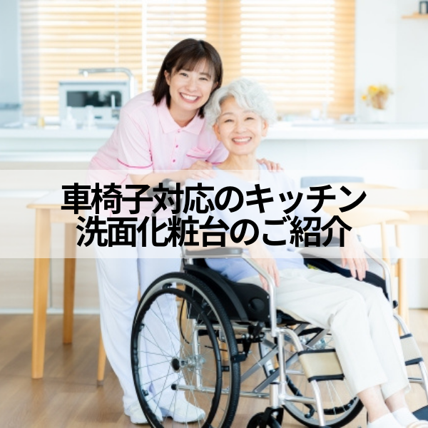車椅子対応のキッチン・洗面化粧台のご紹介｜バリアフリー