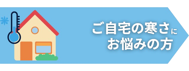 ご自宅の寒さにお悩みの方