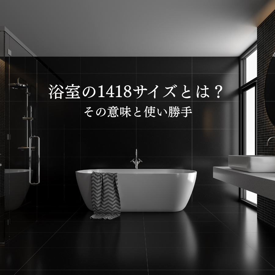 浴室の1418サイズとは？その意味と使い勝手を解説！｜福岡でリフォーム