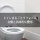 トイレまるごとリフォームを検討中ですか？ここで知れる！全貌と具体的な費用のイメージ