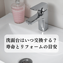 洗面台交換の時期はいつ？寿命とリフォームの目安、費用相場も解説のイメージ
