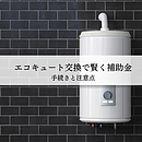 エコキュート交換で賢く補助金を受けるための手続きと注意点について解説のイメージ