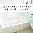 戸建てのお風呂リフォームとは？費用と補助金を徹底解説のイメージ