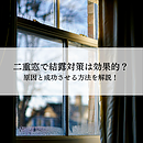 二重窓で結露対策は効果的？原因と成功させる方法を解説！のイメージ