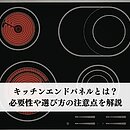 キッチンエンドパネルとは？必要性や選び方の注意点を解説のイメージ