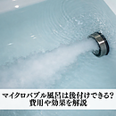 マイクロバブル風呂は後付けできる？費用や効果を解説のイメージ