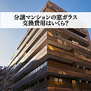 分譲マンションの窓ガラス交換費用はいくら？注意点も解説のイメージ